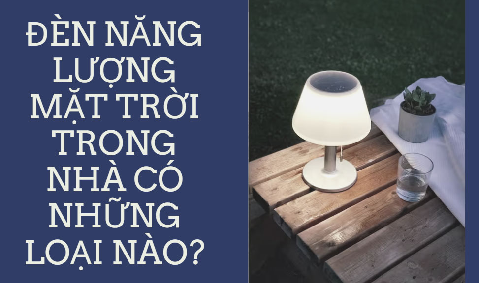 Đèn năng lượng mặt trời trong nhà có những loại nào? Đèn năng lượng mặt trời trong nhà có những loại nào?